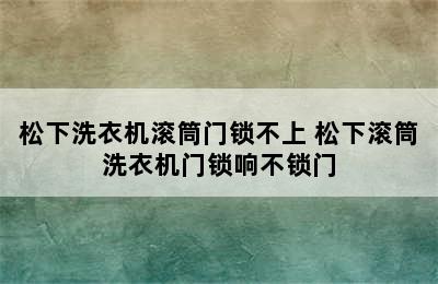 松下洗衣机滚筒门锁不上 松下滚筒洗衣机门锁响不锁门